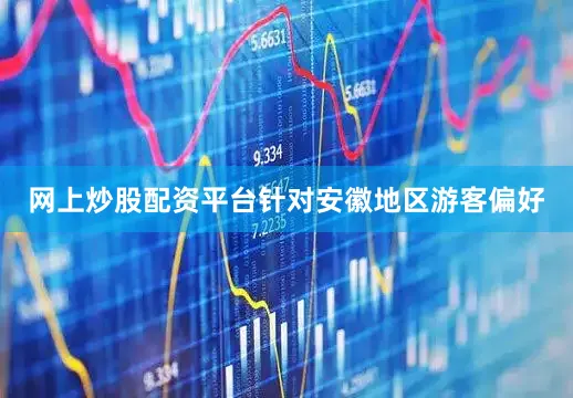 网上炒股配资平台针对安徽地区游客偏好