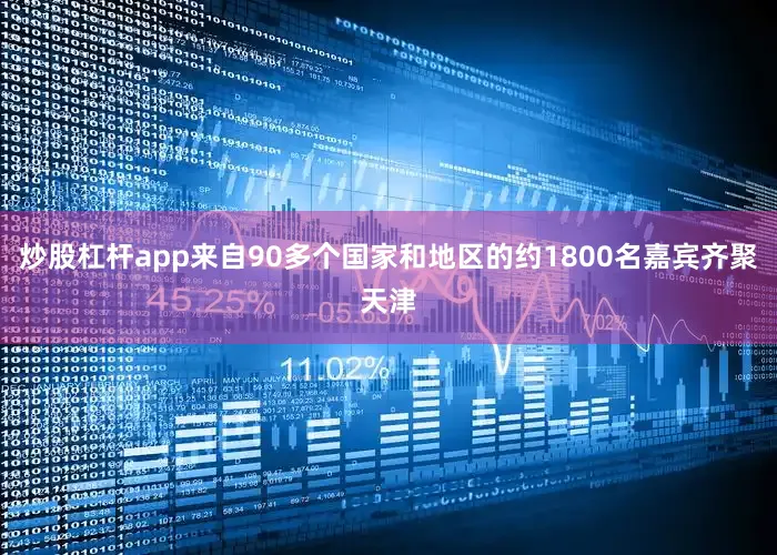 炒股杠杆app来自90多个国家和地区的约1800名嘉宾齐聚天津