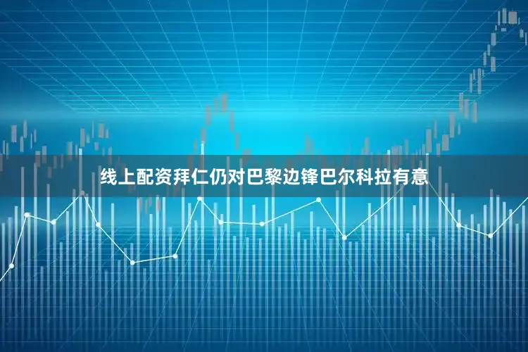 线上配资拜仁仍对巴黎边锋巴尔科拉有意