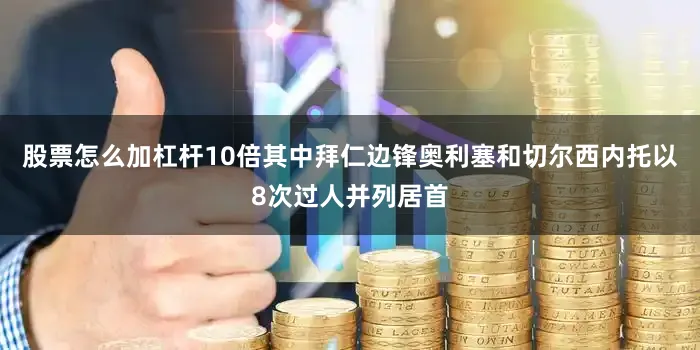 股票怎么加杠杆10倍其中拜仁边锋奥利塞和切尔西内托以8次过人并列居首