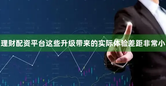 理财配资平台这些升级带来的实际体验差距非常小