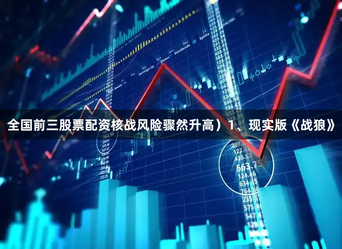 全国前三股票配资核战风险骤然升高）1、现实版《战狼》