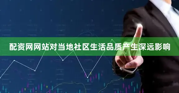 配资网网站对当地社区生活品质产生深远影响