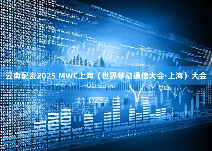 云南配资2025 MWC上海（世界移动通信大会·上海）大会