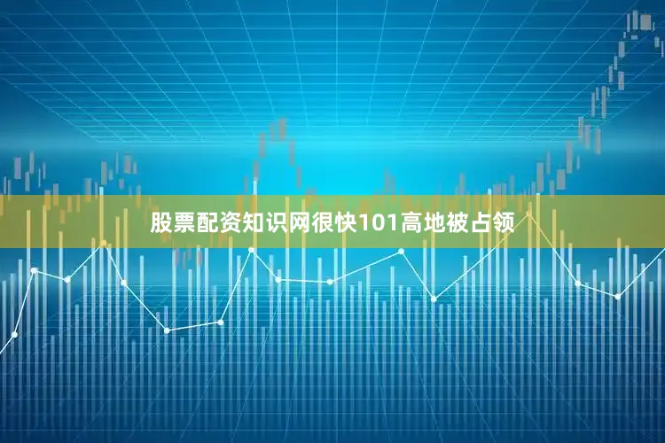 股票配资知识网很快101高地被占领