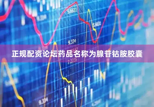 正规配资论坛药品名称为腺苷钴胺胶囊