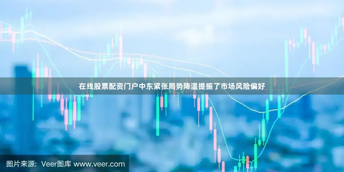 在线股票配资门户中东紧张局势降温提振了市场风险偏好