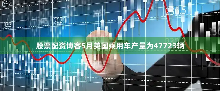 股票配资博客5月英国乘用车产量为47723辆