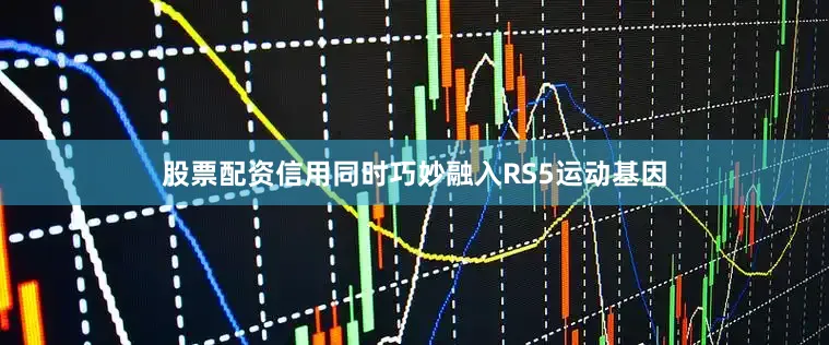 股票配资信用同时巧妙融入RS5运动基因