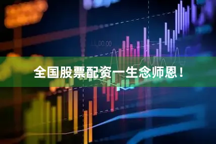 全国股票配资一生念师恩！