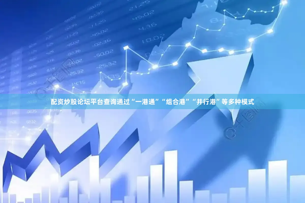 配资炒股论坛平台查询通过“一港通”“组合港”“并行港”等多种模式