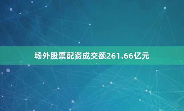 场外股票配资成交额261.66亿元
