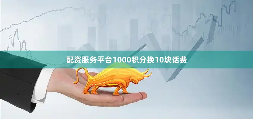 配资服务平台1000积分换10块话费