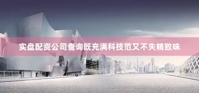 实盘配资公司查询既充满科技范又不失精致味