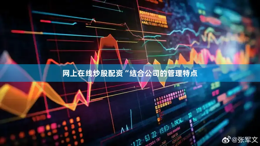 网上在线炒股配资“结合公司的管理特点