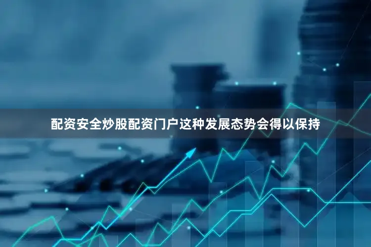 配资安全炒股配资门户这种发展态势会得以保持