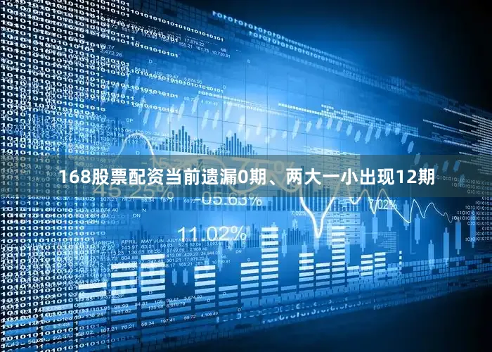 168股票配资当前遗漏0期、两大一小出现12期