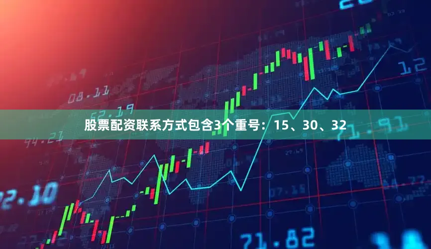 股票配资联系方式包含3个重号：15、30、32