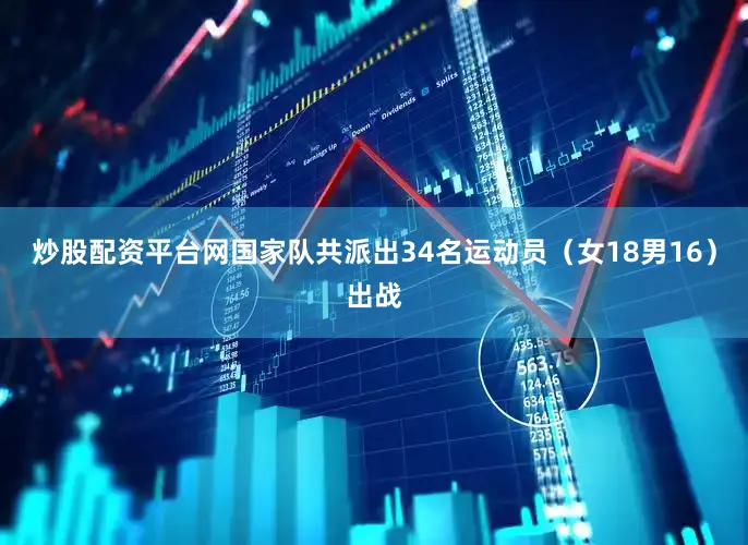 炒股配资平台网国家队共派出34名运动员（女18男16）出战