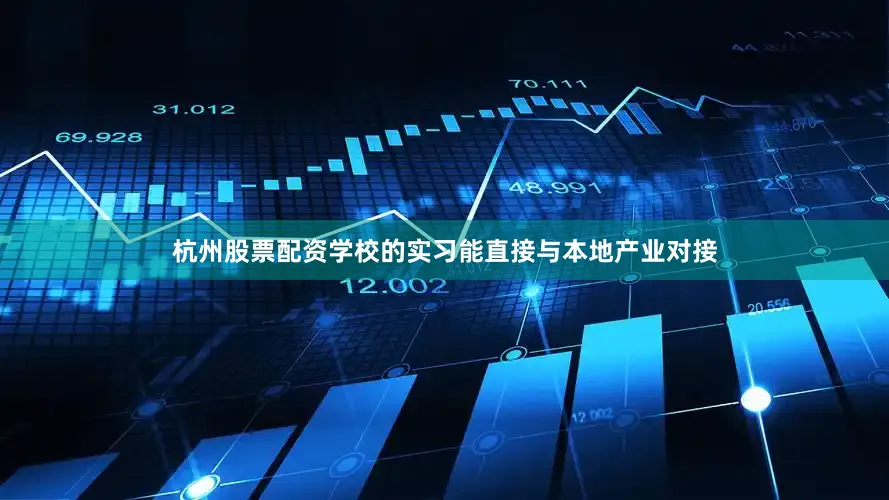 杭州股票配资学校的实习能直接与本地产业对接