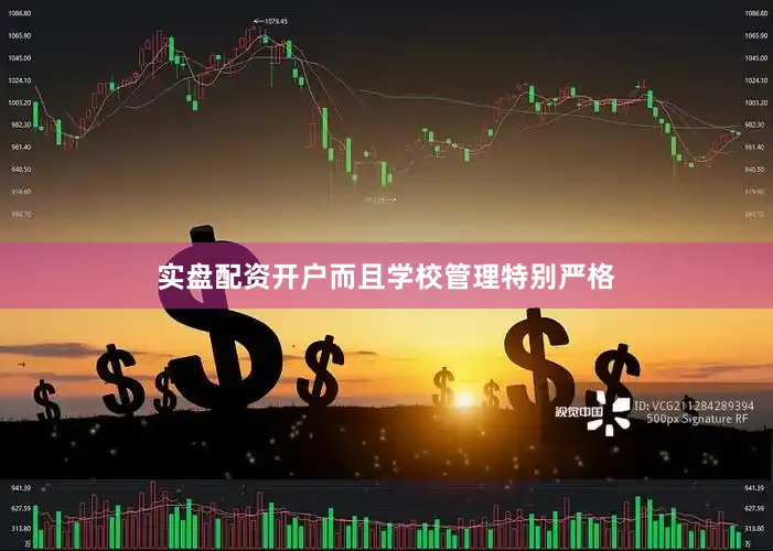 实盘配资开户而且学校管理特别严格