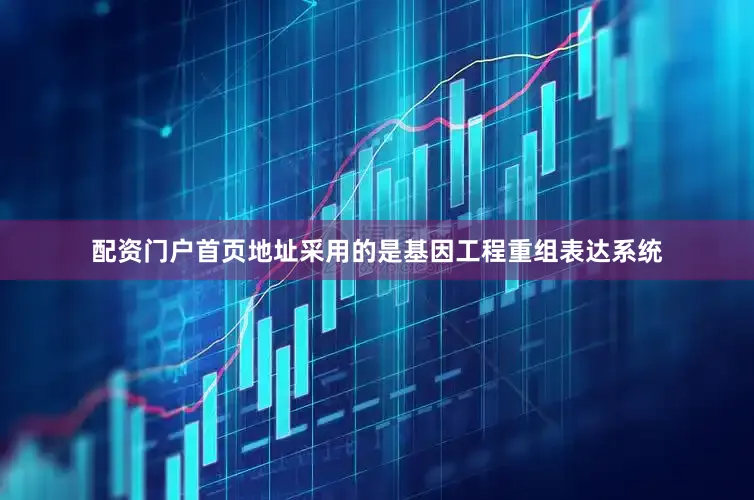 配资门户首页地址采用的是基因工程重组表达系统