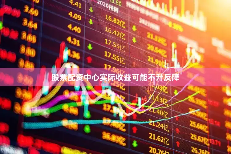 股票配资中心实际收益可能不升反降