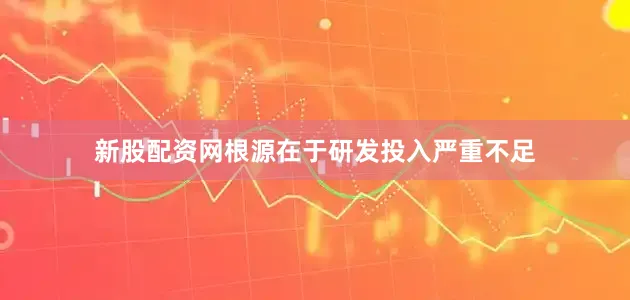 新股配资网根源在于研发投入严重不足