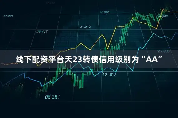 线下配资平台天23转债信用级别为“AA”