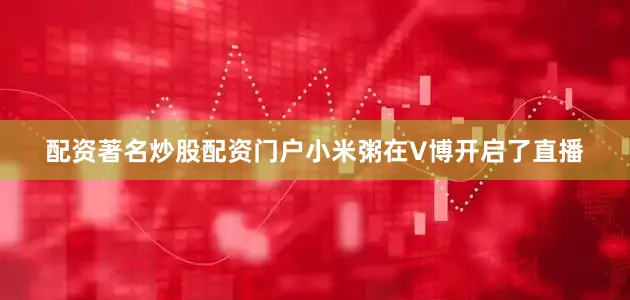 配资著名炒股配资门户小米粥在V博开启了直播