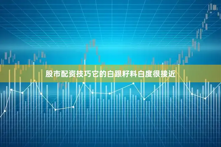 股市配资技巧它的白跟籽料白度很接近