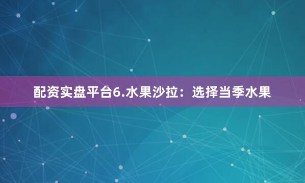 配资实盘平台6.水果沙拉：选择当季水果