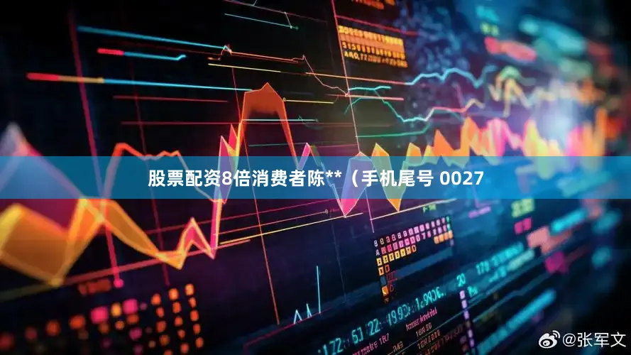 股票配资8倍消费者陈**（手机尾号 0027