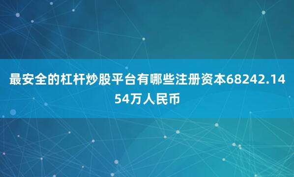 最安全的杠杆炒股平台有哪些注册资本68242.1454万人民币