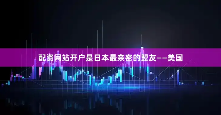 配资网站开户是日本最亲密的盟友——美国