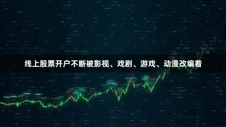 线上股票开户不断被影视、戏剧、游戏、动漫改编着