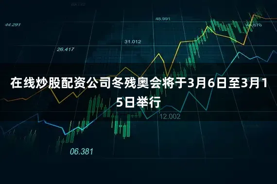 在线炒股配资公司冬残奥会将于3月6日至3月15日举行