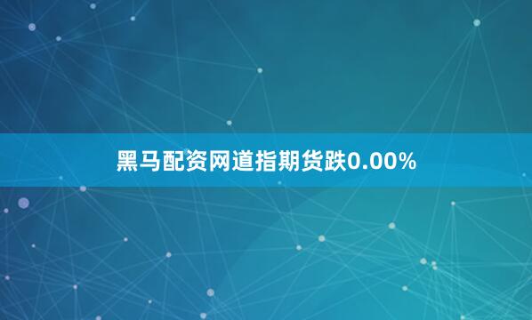 黑马配资网道指期货跌0.00%