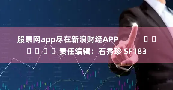 股票网app尽在新浪财经APP            						责任编辑：石秀珍 SF183