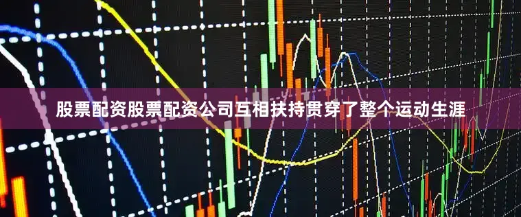 股票配资股票配资公司互相扶持贯穿了整个运动生涯